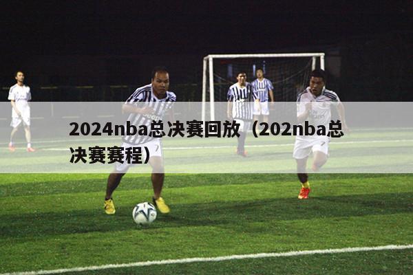2024nba总决赛回放（202nba总决赛赛程）